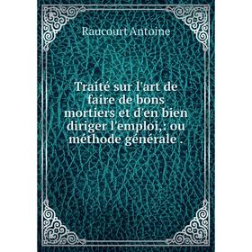 

Книга Traité sur l'art de faire de bons mortiers et d'en bien diriger l'emploi,: ou méthode générale