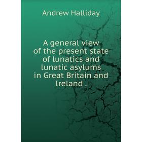 

Книга A general view of the present state of lunatics and lunatic asylums in Great Britain and Ireland