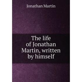 

Книга The life of Jonathan Martin, written by himself