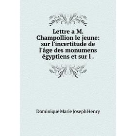 

Книга Lettre a M Champollion le jeune: sur l'incertitude de l'âge des monumens égyptiens et sur l