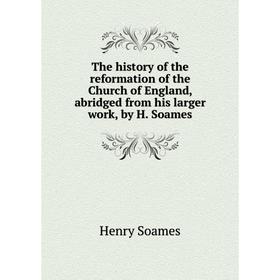 

Книга The history of the reformation of the Church of England, abridged from his larger work, by H. Soames