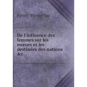 

Книга De l'influence des femmes sur les mœurs et les destinées des nations &c