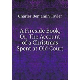 

Книга A Fireside Book, Or, The Account of a Christmas Spent at Old Court