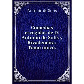 

Книга Comedias escogidas de D. Antonio de Solís y Rivadeneira: Tomo único.