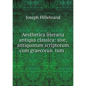 

Книга Aesthetica literaria antiqua classica: sive, antiquorum scriptorum cum graecorun tum