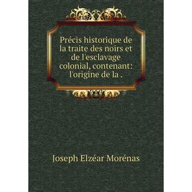 

Книга Précis historique de la traite des noirs et de l'esclavage colonial, contenant: l'origine de la