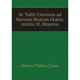 

Книга M Tullii Ciceronis ad Marcum Brutum Orator, recens H Meyerus