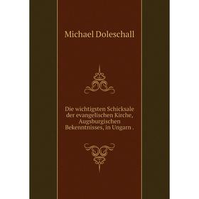 

Книга Die wichtigsten Schicksale der evangelischen Kirche, Augsburgischen Bekenntnisses, in Ungarn