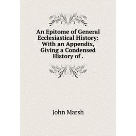 

Книга An Epitome of General Ecclesiastical History: With an Appendix, Giving a Condensed History of