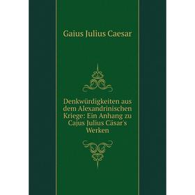 

Книга Denkwürdigkeiten aus dem Alexandrinischen Kriege: Ein Anhang zu Cajus Julius Cäsar's Werken