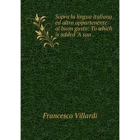 

Книга Sopra la lingua italiana ed altro appartenente al buon gusto: To which is added A sua