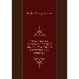 

Книга Plain sermons, preached in a village church, by a country clergyman C.G. Perceval.