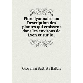 

Книга Flore lyonnaise, ou Description des plantes qui croissent dans les environs de Lyon et sur le