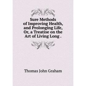 

Книга Sure Methods of Improving Health, and Prolonging Life, Or, a Treatise on the Art of Living Long