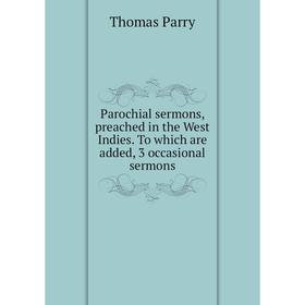 

Книга Parochial Sermons, preached in the West Indies To which are added, 3 occasional sermons