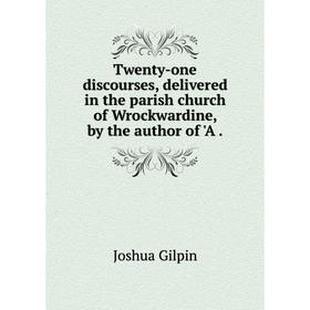 

Книга Twenty-one discourses, delivered in the parish church of Wrockwardine, by the author of 'A