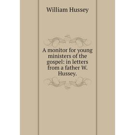 

Книга A monitor for young ministers of the gospel: in letters from a father W. Hussey.