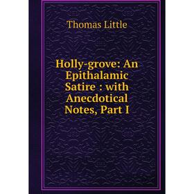 

Книга Holly-grove: An Epithalamic Satire: with Anecdotical Notes, Part I