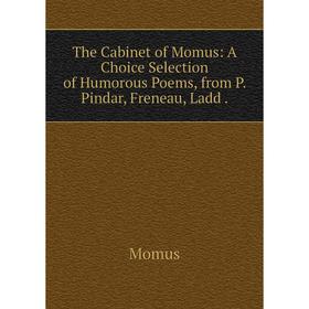 

Книга The Cabinet of Momus: A Choice Selection of Humorous Poems, from P. Pindar, Freneau, Ladd