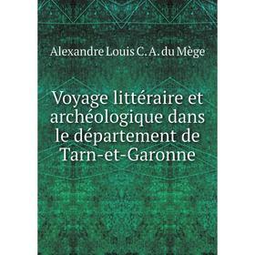 

Книга Voyage littéraire et archéologique dans le département de Tarn-et-Garonne