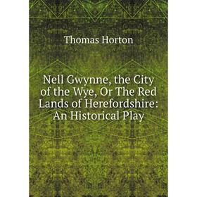 

Книга Nell Gwynne, the City of the Wye, Or The Red Lands of Herefordshire: An Historical Play
