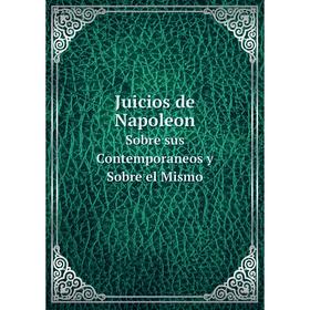 

Книга Juicios de NapoleonSobre sus Contemporaneos y Sobre el Mismo