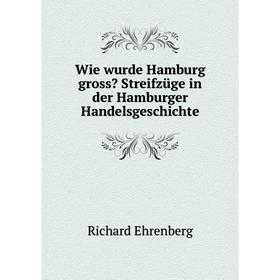

Книга Wie wurde Hamburg gross Streifzüge in der Hamburger Handelsgeschichte