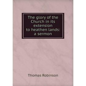 

Книга The glory of the Church in its extension to heathen lands: a sermon