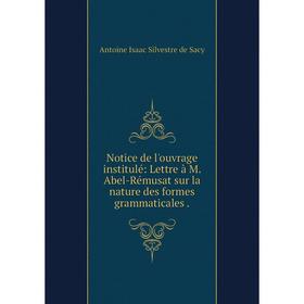 

Книга Notice de l'ouvrage institulé: Lettre à M Abel-Rémusat sur la nature des formes grammaticales