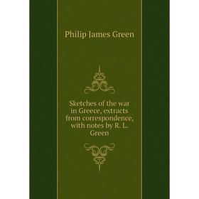 

Книга Sketches of the war in Greece, extracts from correspondence, with notes by R. L. Green