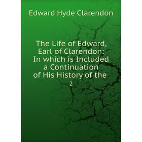 

Книга The Life of Edward, Earl of Clarendon: In which is Included a Continuation of His History of the 2