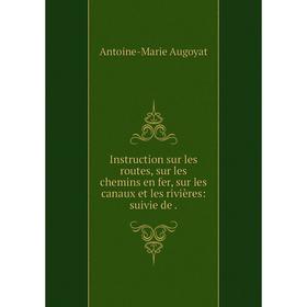 

Книга Instruction sur les routes, sur les chemins en fer, sur les canaux et les rivières: suivie de