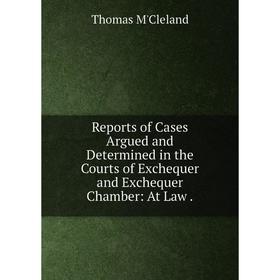 

Книга Reports of Cases Argued and Determined in the Courts of Exchequer and Exchequer Chamber: At Law