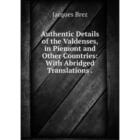 

Книга Authentic Details of the Valdenses, in Piemont and Other Countries: With Abridged Translations