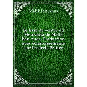 

Книга Le livre de ventes du Mouwatta de Malik ben Anas Traduction avec éclaircissements par Frederic Peltier