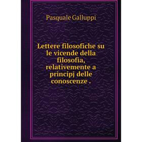 

Книга Lettere filosofiche su le vicende della filosofia, relativemente a principj delle conoscenze