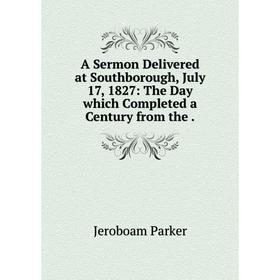 

Книга A Sermon Delivered at Southborough, July 17, 1827: The Day which Completed a Century from the