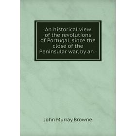 

Книга An historical view of the revolutions of Portugal, since the close of the Peninsular war, by an