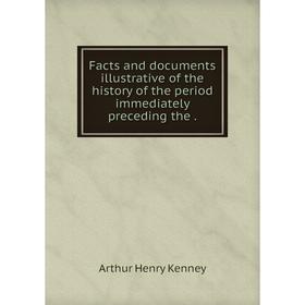 

Книга Facts and documents illustrative of the history of the period immediately preceding the