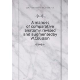 

Книга A manuel of comparative anatomy, revised and augmentedby W.Coulson