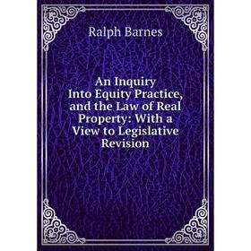 

Книга An Inquiry Into Equity Practice, and the Law of Real Property: With a View to Legislative Revision