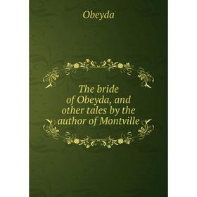 

Книга The bride of Obeyda, and other tales by the author of Montville