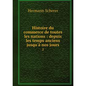 

Книга Histoire du commerce de toutes les nations: depuis les temps anciens jusqu'à nos jours 2