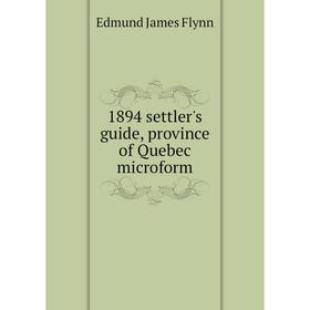

Книга 1894 settler's guide, province of Quebec microform