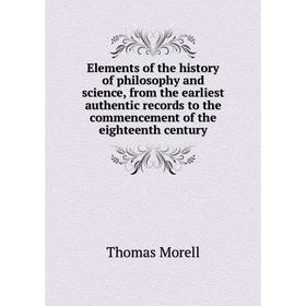

Книга Elements of the history of philosophy and science, from the earliest authentic records to the commencement of the eighteenth century
