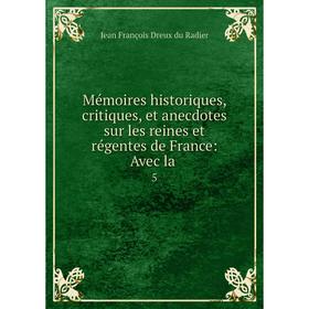 

Книга Mémoires historiques, critiques, et anecdotes sur les reines et régentes de France: Avec la5
