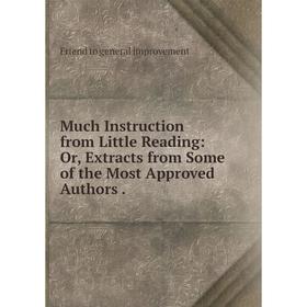 

Книга Much Instruction from Little Reading: or Extracts from Some of the Most Approved Authors