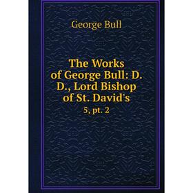 

Книга The Works of George Bull: D. D., Lord Bishop of St. David's 5, pt. 2