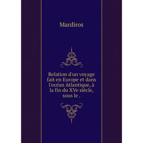 

Книга Relation d'un voyage fait en Europe et dans l'océan Atlantique, à la fin du XVe siècle, sous le