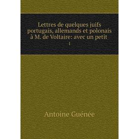 

Книга Lettres de quelques juifs portugais, allemands et polonais à M de Voltaire: avec un petit1